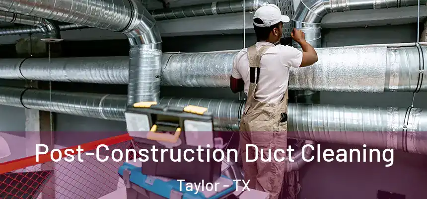 Post-Construction Duct Cleaning Taylor - TX